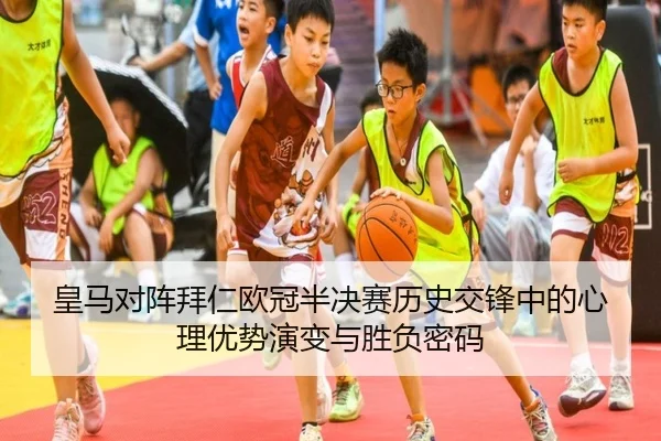 皇马对阵拜仁欧冠半决赛历史交锋中的心理优势演变与胜负密码